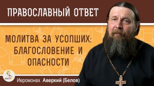 Молитва за усопших : благословение и опасности.  Иеромонах Аверкий (Белов)