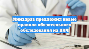 Минздрав предложил новые правила обязательного обследования на ВИЧ