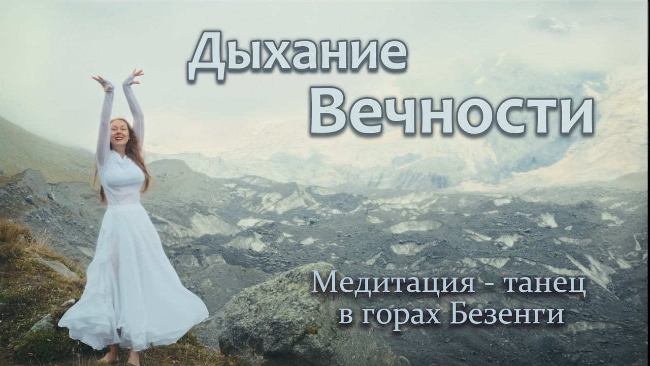Дыхание Вечности. Когда Душа начинает дышать. Медитация -танец в горах Безенги