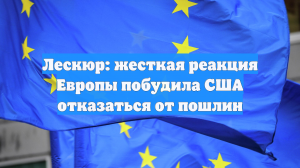 Лескюр: жесткая реакция Европы побудила США отказаться от пошлин