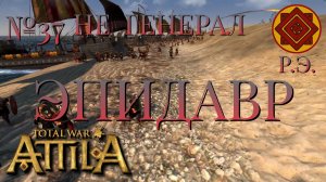 НЕ ГЕНЕРАЛ/ЧАСТЬ №37/ЭПИДАВР/РИМСКАЯ ЭКСПЕДИЦИЯ/Total War ATTILA