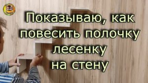 Показываю, как повесил полочку - лесенку на стену