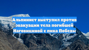 Альпинист Кубатов выступил против эвакуации тела Наговициной с пика Победы