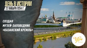 22 января 1994 г. создан музей-заповедник «Казанский кремль» / День в истории