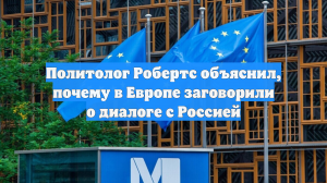 Политолог Робертс объяснил, почему в Европе заговорили о диалоге с Россией