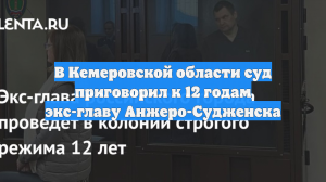 В Кемеровской области суд приговорил к 12 годам экс-главу Анжеро-Судженска