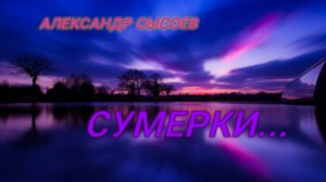 Александр Сысоев  СУМЕРКИ ( сл.К.Рыжов  муз. А.Васильев )