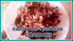КАПУСТНО-ГРИБНАЯ СОЛЯНКА как горячее блюдо и как холодная закуска