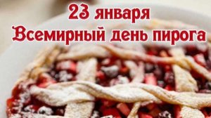 23 ЯНВАРЯ – ВСЕМИРНЫЙ ДЕНЬ ПИРОГА