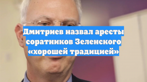 Дмитриев назвал аресты соратников Зеленского «хорошей традицией»