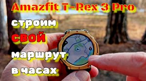 Amazfit T-Rex 3 Pro: строим СВОЙ маршрут в часах ⌚🚵♂️