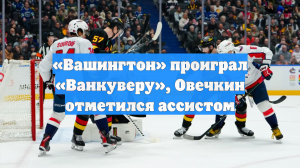 «Вашингтон» проиграл «Ванкуверу», Овечкин отметился ассистом