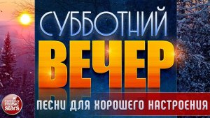 СУББОТНИЙ ВЕЧЕР ✬ ПЕСНИ ДЛЯ ХОРОШЕГО НАСТРОЕНИЯ ✬ ЧАСТЬ 18