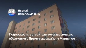 Подмосковные строители восстановили два общежития в Приморском районе Мариуполя! 22.01.2026