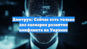 Дмитрук: Сейчас есть только два сценария развития конфликта на Украине