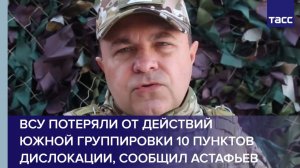 ВСУ потеряли от действий Южной группировки 10 пунктов дислокации, сообщил Астафьев
