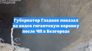 Губернатор Гладков показал на видео гигантскую воронку после ЧП в Белгороде