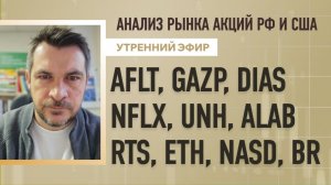 Анализ рынка акций РФ и США/ AFLT, GAZP, DIAS, NFLX, UNH, ALAB/ RTS, ETH, NASD, BR