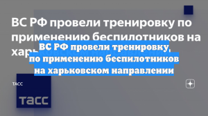 ВС РФ провели тренировку по применению беспилотников на харьковском направлении