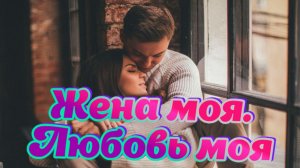 Музыка и Песни для души о любви. Жена моя.Любовь моя.