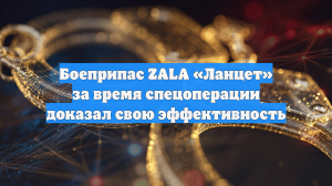 Боеприпас ZALA «Ланцет» за время спецоперации доказал свою эффективность