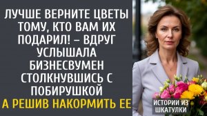 Лучше верните цветы тому, кто Вам их подарил! – вдруг услышала бизнесвумен столкнувшись с побирушкой
