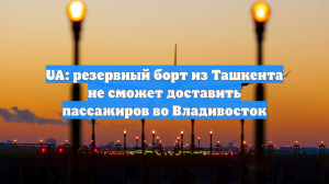 UA: резервный борт из Ташкента не сможет доставить пассажиров во Владивосток