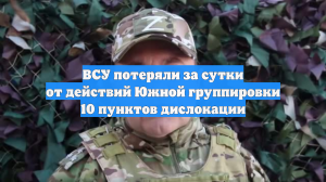 ВСУ потеряли за сутки от действий Южной группировки 10 пунктов дислокации