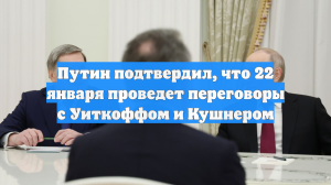 Путин подтвердил, что 22 января проведет переговоры с Уиткоффом и Кушнером