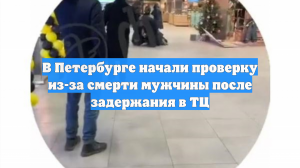 В Петербурге начали проверку из-за смерти мужчины после задержания в ТЦ