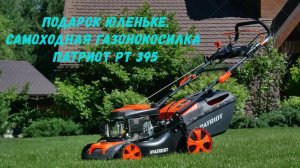 Подарок юленьке.Самоходная газонокосилка патриот рт 395