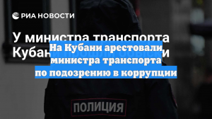 На Кубани арестовали министра транспорта по подозрению в коррупции