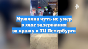 Мужчина чуть не умер в ходе задержания за кражу в ТЦ Петербурга