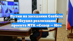 Путин на заседании Совбеза обсудил реализацию проекта МТК «Север — Юг»