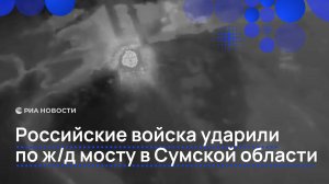 Российские войска ударили по ж/д мосту в Сумской области
