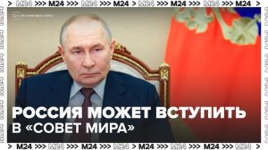 В Москве начали рассматривать предложение о вступлении в "Совет мира" - Москва 24