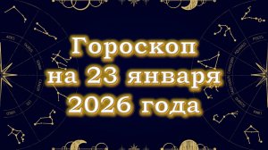 Гороскоп на 23 января  2026 года