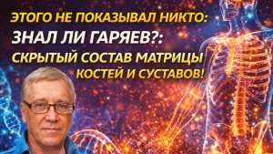 Этого не показывал НИКТО: Знал ли Гаряев? Скрытый состав матрицы костей и суставов!