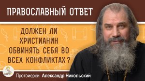 Должен ли христианин обвинять себя во всех конфликтах ?   Протоиерей Александр Никольский