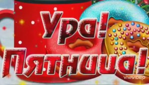 УРА! ПЯТНИЦА ! ДОБРОЕ УТРО