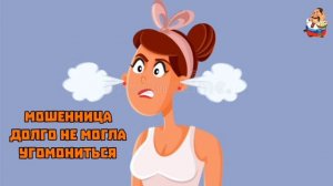МОШЕННИЦА ДОЛГО НЕ МОГЛА УГОМОНИТЬСЯ