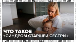 В соцсетях набрали популярность видео о "синдроме старшей дочери" - Москва 24