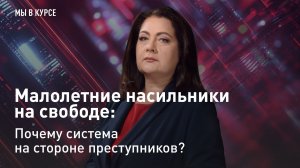 "Мы в курсе": Малолетние насильники на свободе: Почему система на стороне преступников?