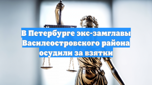 В Петербурге вынесли приговор бывшему чиновнику за взятки от УК