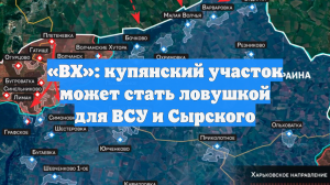 «ВХ»: купянский участок может стать ловушкой для ВСУ и Сырского
