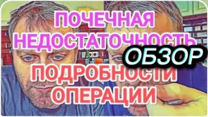САМВЕЛ АДАМЯН, ОБЗОР ОТ ОЛЬГИ, ПОЧЕЧНАЯ НЕДОСТАТОЧНОСТЬ, ПОДРОБНОСТИ ОПЕРАЦИИ..