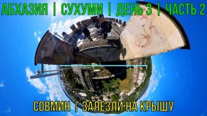 Абхазия | Сухуми | День 3 | Часть 2 | СОВМИН | Залезли на крышу