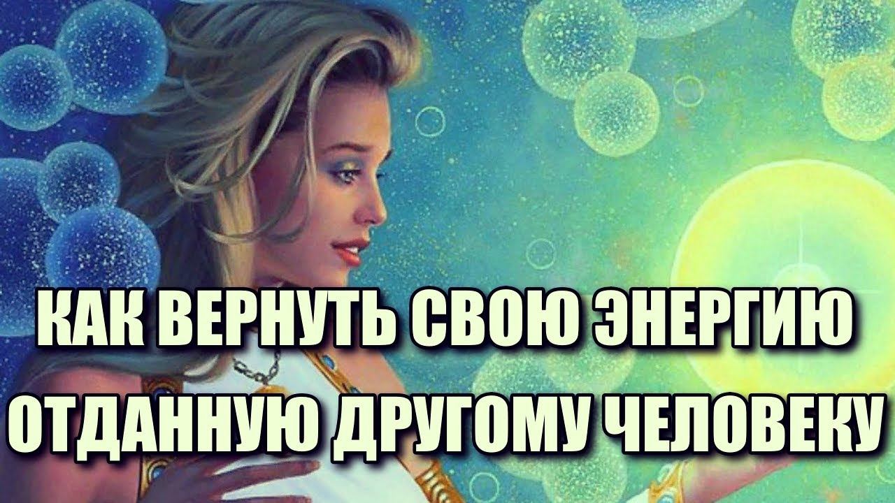 КАК ВЕРНУТЬ СВОЮ ЭНЕРГИЮ, ОТДАННУЮ ДРУГОМУ ЧЕЛОВЕКУ смотреть онлайн