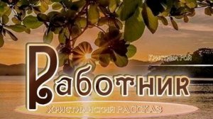 📗 "Работник" ~ РАССКАЗ Христианский ~ 🟢 автор Кристина Рой ~ 🟢