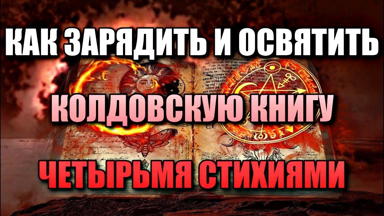КАК ЗАРЯДИТЬ И ОСВЯТИТЬ КОЛДОВСКУЮ КНИГУ ЧЕТЫРЬМЯ СТИХИЯМИ смотреть онлайн